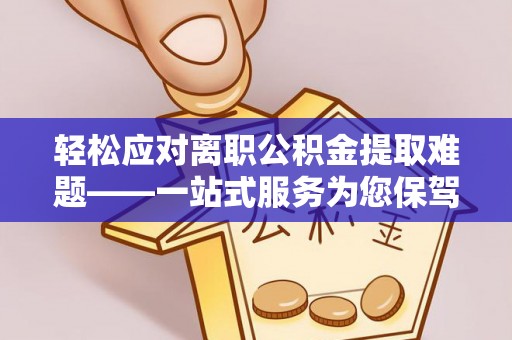 叙永轻松应对离职公积金提取难题——一站式服务为您保驾护航