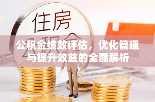 叙永公积金绩效评估，优化管理与提升效益的全面解析