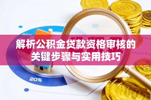叙永解析公积金贷款资格审核的关键步骤与实用技巧