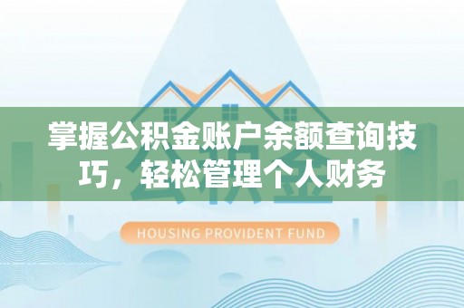 叙永掌握公积金账户余额查询技巧，轻松管理个人财务