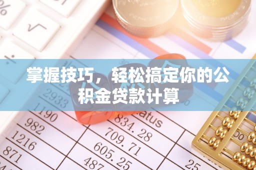 叙永掌握技巧，轻松搞定你的公积金贷款计算