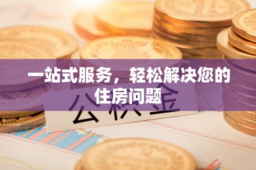 叙永一站式服务，轻松解决您的住房问题