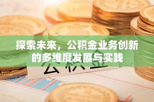 叙永探索未来，公积金业务创新的多维度发展与实践