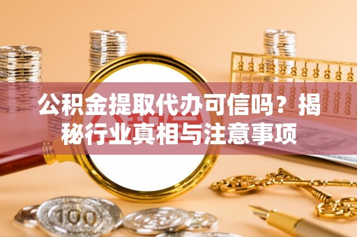 叙永公积金提取代办可信吗？揭秘行业真相与注意事项
