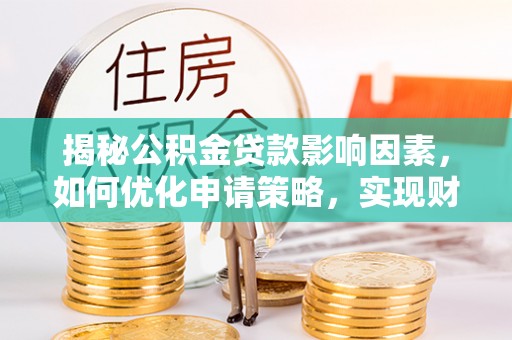 叙永揭秘公积金贷款影响因素，如何优化申请策略，实现财务自由？