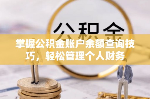 叙永掌握公积金账户余额查询技巧，轻松管理个人财务
