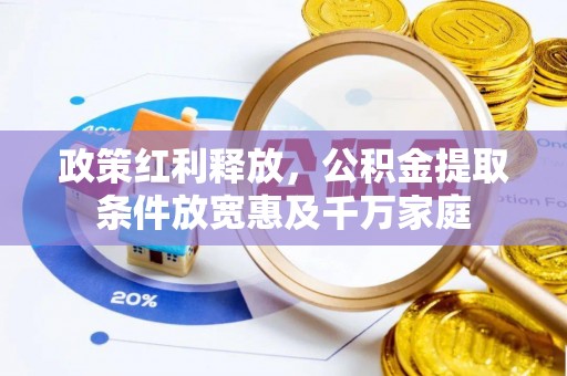 叙永政策红利释放，公积金提取条件放宽惠及千万家庭