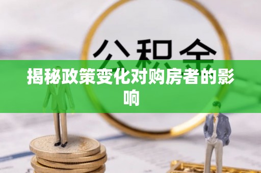 叙永揭秘政策变化对购房者的影响
