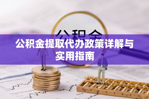 叙永公积金提取代办政策详解与实用指南