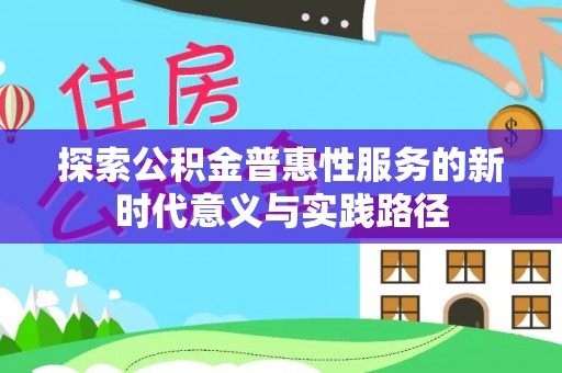 叙永探索公积金普惠性服务的新时代意义与实践路径