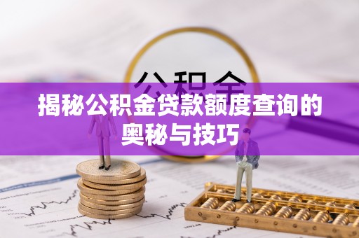 叙永揭秘公积金贷款额度查询的奥秘与技巧