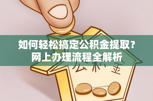 叙永如何轻松搞定公积金提取？网上办理流程全解析