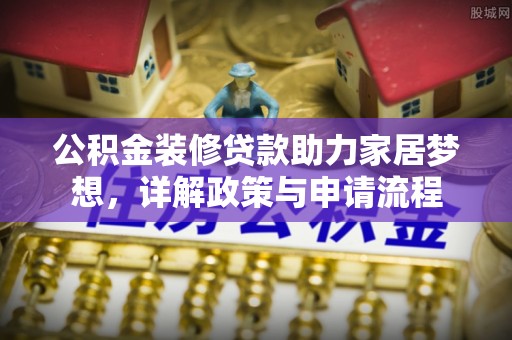 叙永公积金装修贷款助力家居梦想，详解政策与申请流程
