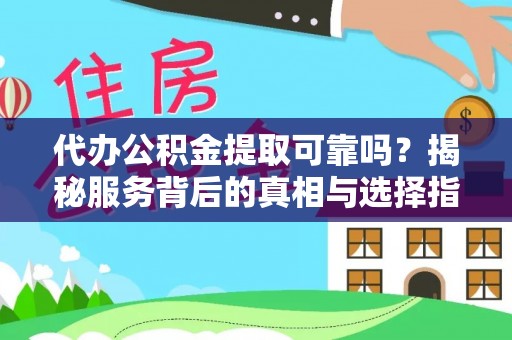叙永代办公积金提取可靠吗？揭秘服务背后的真相与选择指南