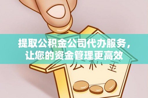 叙永提取公积金公司代办服务，让您的资金管理更高效