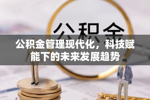 叙永公积金管理现代化，科技赋能下的未来发展趋势
