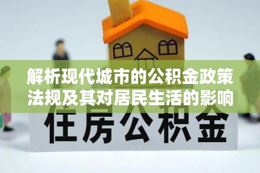 叙永解析现代城市的公积金政策法规及其对居民生活的影响