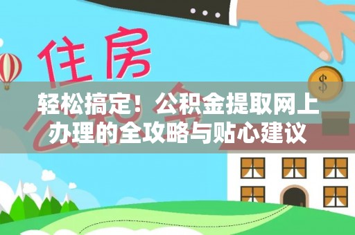 叙永轻松搞定！公积金提取网上办理的全攻略与贴心建议