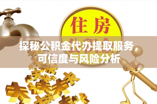 叙永探秘公积金代办提取服务，可信度与风险分析