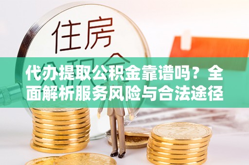 叙永代办提取公积金靠谱吗？全面解析服务风险与合法途径