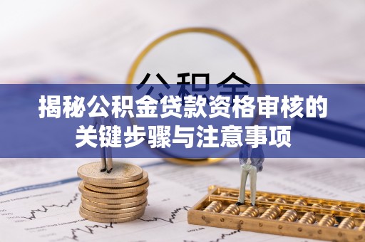 叙永揭秘公积金贷款资格审核的关键步骤与注意事项