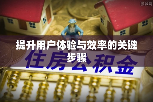 叙永提升用户体验与效率的关键步骤