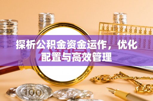叙永探析公积金资金运作，优化配置与高效管理
