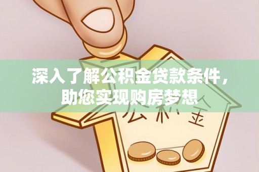 叙永深入了解公积金贷款条件，助您实现购房梦想