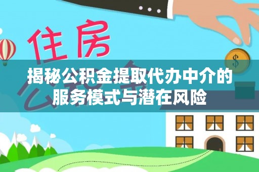 叙永揭秘公积金提取代办中介的服务模式与潜在风险