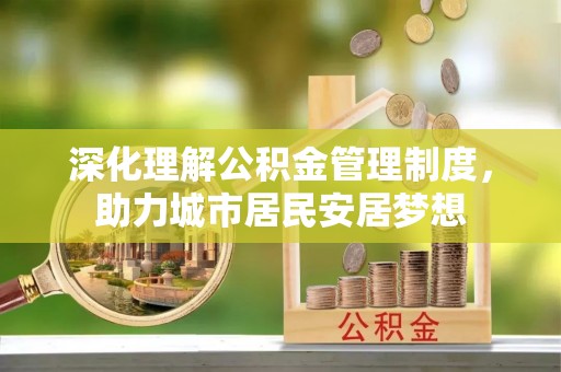 叙永深化理解公积金管理制度，助力城市居民安居梦想