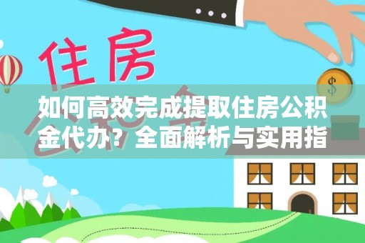 叙永如何高效完成提取住房公积金代办？全面解析与实用指南