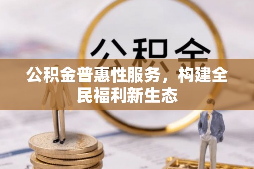 叙永公积金普惠性服务，构建全民福利新生态