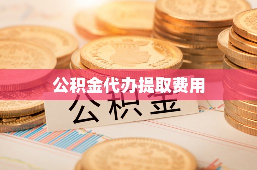 叙永公积金代办提取费用