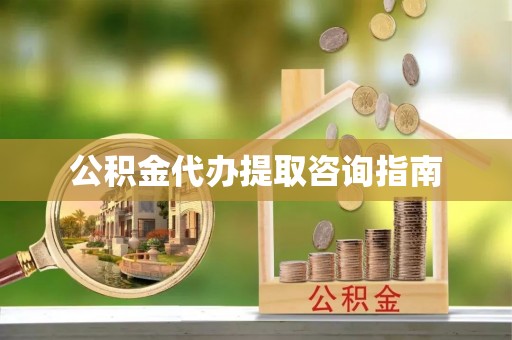 叙永公积金代办提取咨询指南