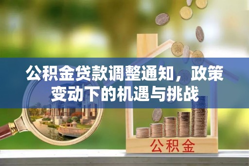 叙永公积金贷款调整通知，政策变动下的机遇与挑战