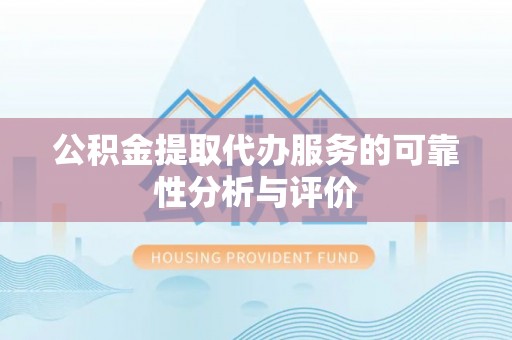 叙永公积金提取代办服务的可靠性分析与评价