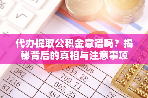 叙永代办提取公积金靠谱吗？揭秘背后的真相与注意事项