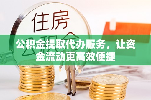 叙永公积金提取代办服务，让资金流动更高效便捷