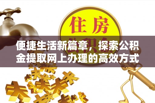 叙永便捷生活新篇章，探索公积金提取网上办理的高效方式