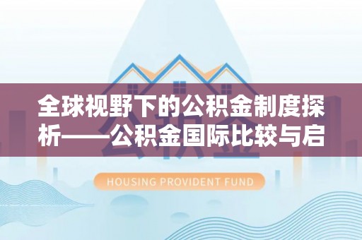 叙永全球视野下的公积金制度探析——公积金国际比较与启示