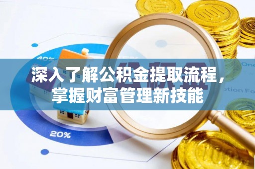 叙永深入了解公积金提取流程，掌握财富管理新技能