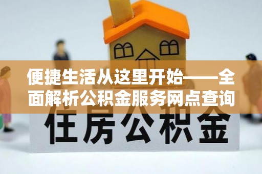叙永便捷生活从这里开始——全面解析公积金服务网点查询技巧