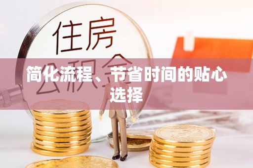 叙永简化流程、节省时间的贴心选择