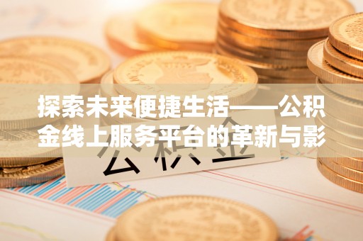 叙永探索未来便捷生活——公积金线上服务平台的革新与影响