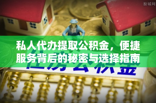 叙永私人代办提取公积金，便捷服务背后的秘密与选择指南