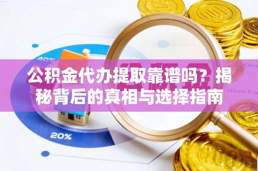 叙永公积金代办提取靠谱吗？揭秘背后的真相与选择指南
