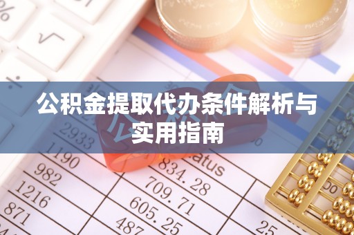 叙永公积金提取代办条件解析与实用指南