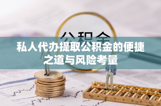 叙永私人代办提取公积金的便捷之道与风险考量