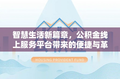 叙永智慧生活新篇章，公积金线上服务平台带来的便捷与革新