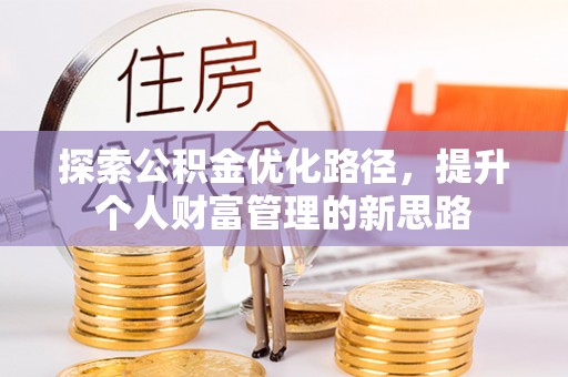 叙永探索公积金优化路径，提升个人财富管理的新思路